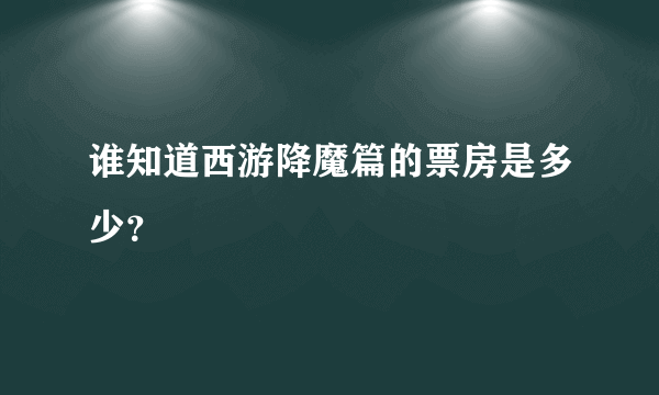 谁知道西游降魔篇的票房是多少？