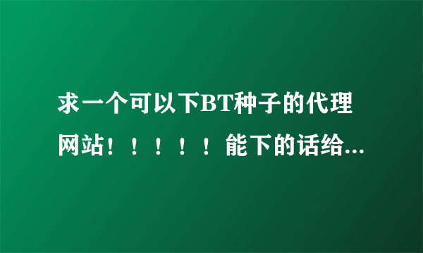 求一个可以下BT种子的代理网站！！！！！能下的话给高分！！