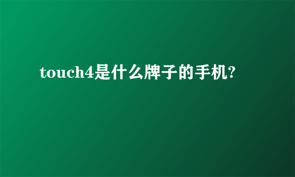 touch4是什么牌子的手机?