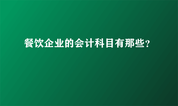 餐饮企业的会计科目有那些？