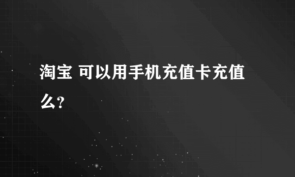 淘宝 可以用手机充值卡充值么？