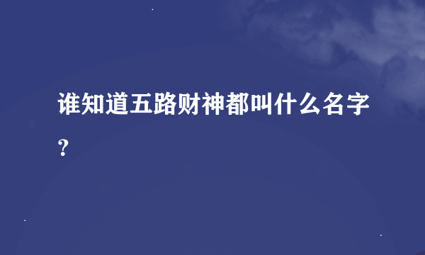 谁知道五路财神都叫什么名字？