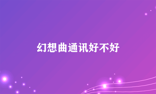 幻想曲通讯好不好