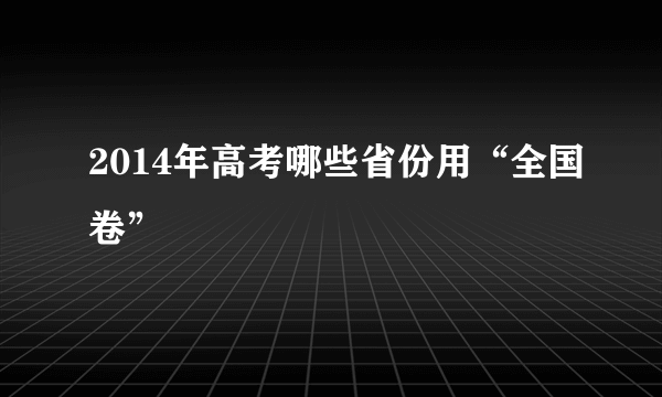 2014年高考哪些省份用“全国卷”