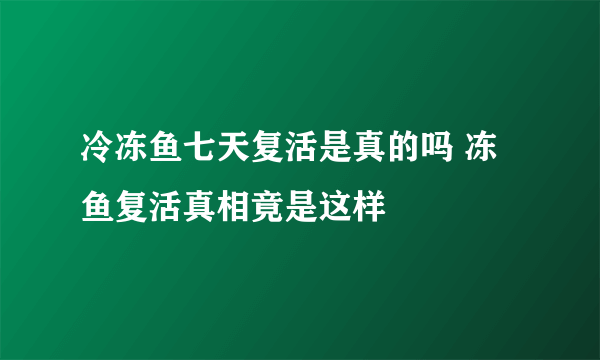 冷冻鱼七天复活是真的吗 冻鱼复活真相竟是这样