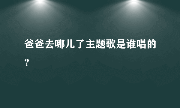 爸爸去哪儿了主题歌是谁唱的？