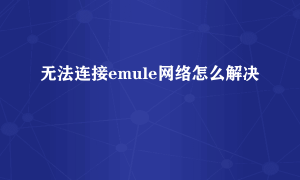 无法连接emule网络怎么解决