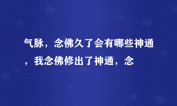 气脉，念佛久了会有哪些神通，我念佛修出了神通，念