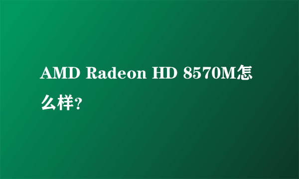 AMD Radeon HD 8570M怎么样？