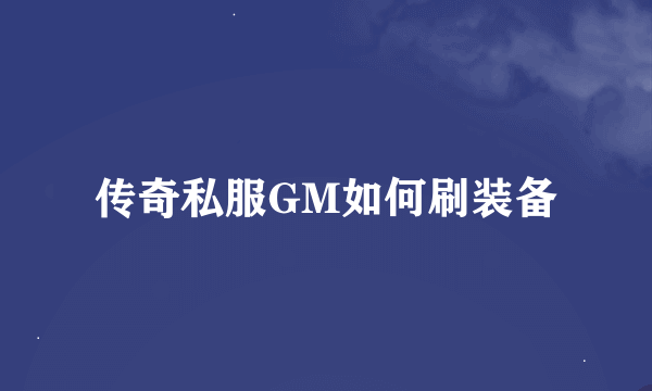 传奇私服GM如何刷装备