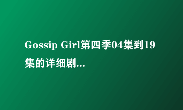 Gossip Girl第四季04集到19集的详细剧情介绍~