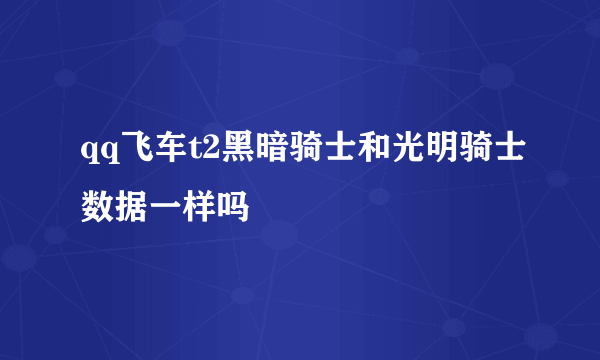 qq飞车t2黑暗骑士和光明骑士数据一样吗