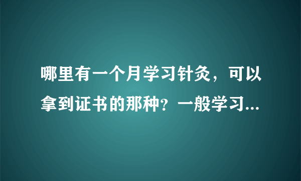 哪里有一个月学习针灸，可以拿到证书的那种？一般学习要多久？