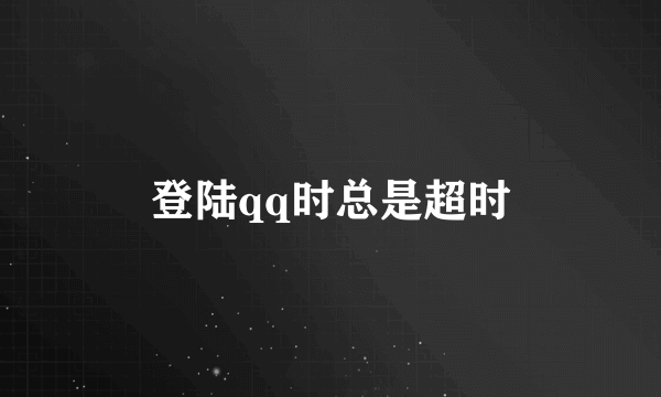 登陆qq时总是超时