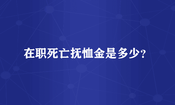 在职死亡抚恤金是多少？