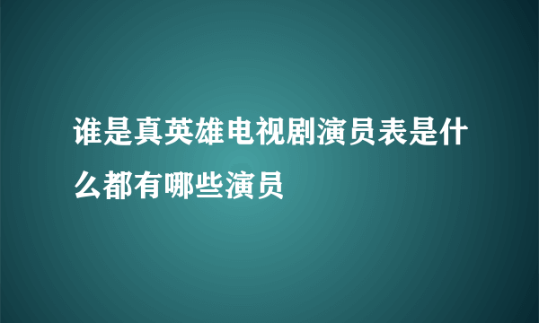 谁是真英雄电视剧演员表是什么都有哪些演员