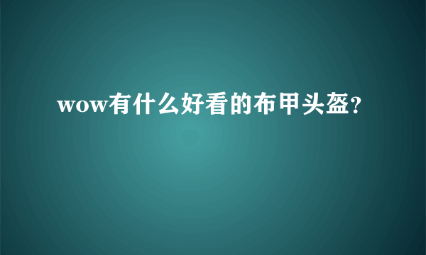 wow有什么好看的布甲头盔？