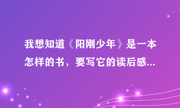 我想知道《阳刚少年》是一本怎样的书，要写它的读后感，上网阅读一下都是《阳刚男孩》