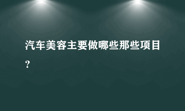 汽车美容主要做哪些那些项目？