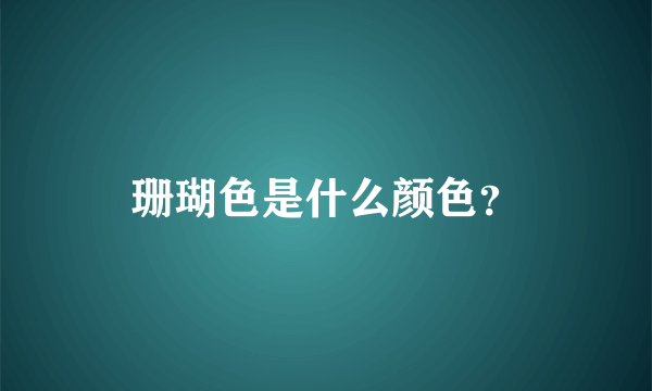 珊瑚色是什么颜色？