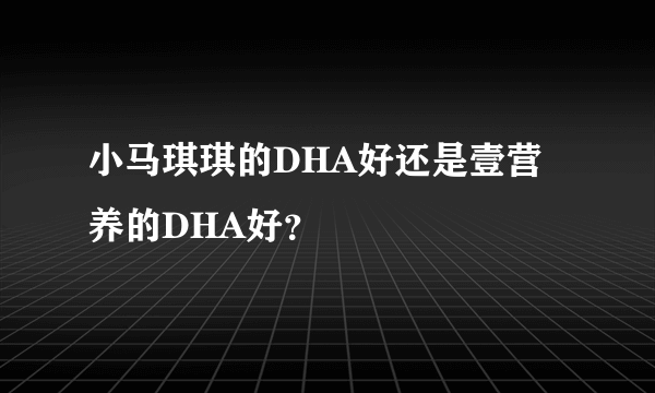 小马琪琪的DHA好还是壹营养的DHA好？