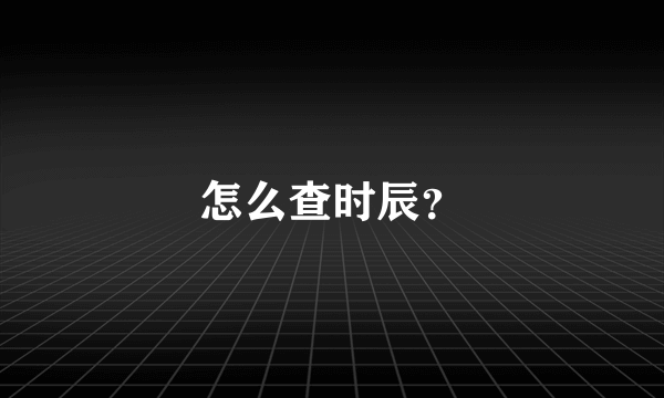 怎么查时辰？