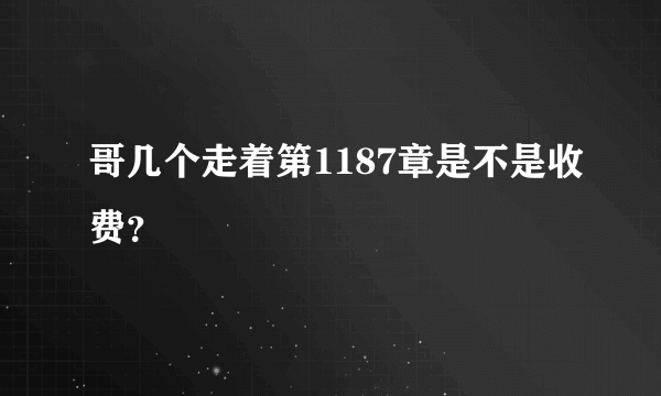 哥几个走着第1187章是不是收费？