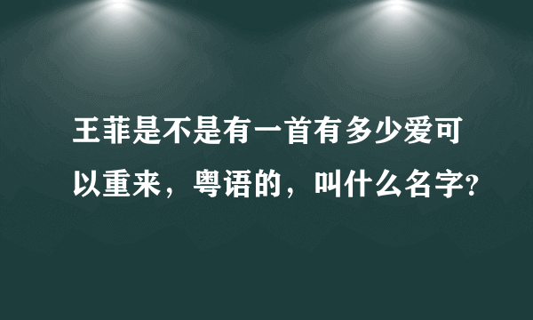 王菲是不是有一首有多少爱可以重来，粤语的，叫什么名字？