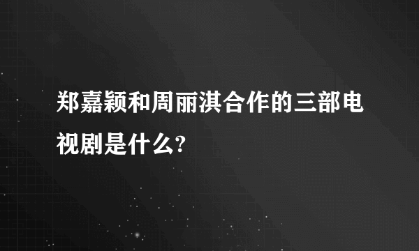 郑嘉颖和周丽淇合作的三部电视剧是什么?