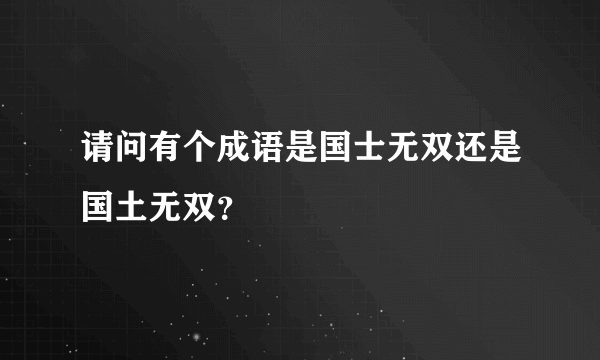 请问有个成语是国士无双还是国土无双？