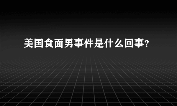 美国食面男事件是什么回事？