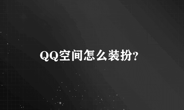 QQ空间怎么装扮？