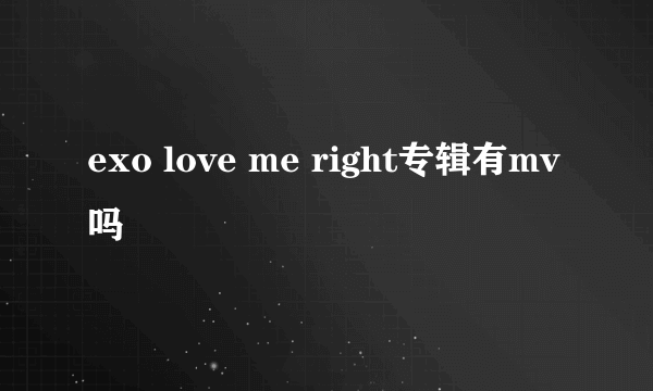 exo love me right专辑有mv吗