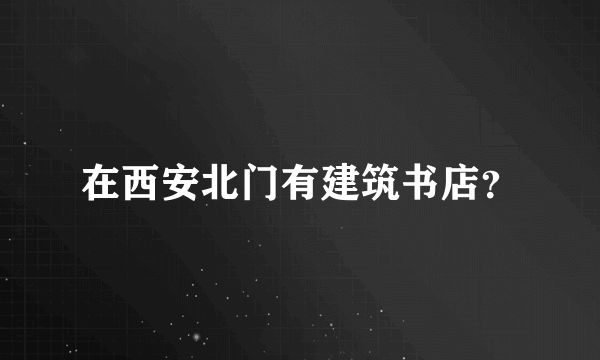 在西安北门有建筑书店？