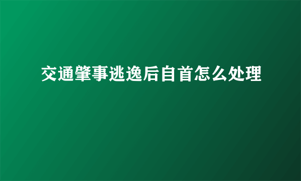 交通肇事逃逸后自首怎么处理