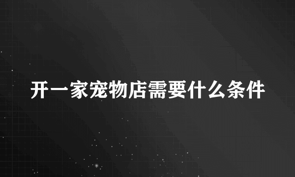 开一家宠物店需要什么条件