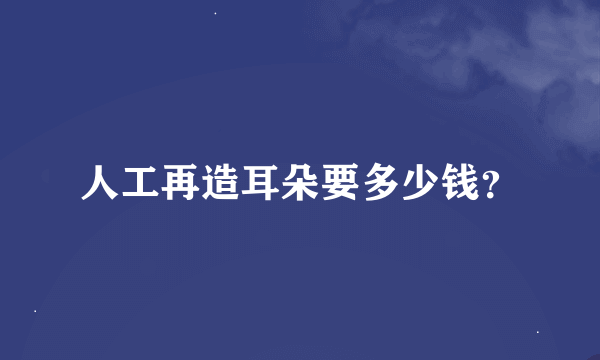 人工再造耳朵要多少钱？