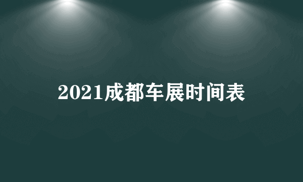 2021成都车展时间表