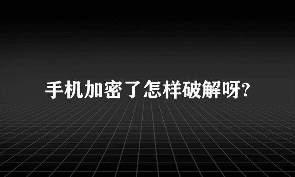 手机加密了怎样破解呀?