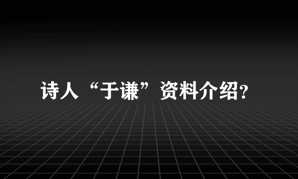 诗人“于谦”资料介绍？