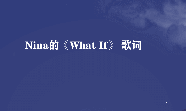 Nina的《What If》 歌词