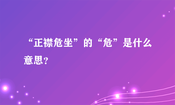 “正襟危坐”的“危”是什么意思？