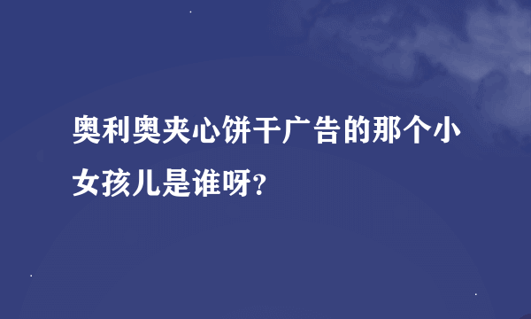 奥利奥夹心饼干广告的那个小女孩儿是谁呀？