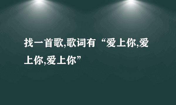 找一首歌,歌词有“爱上你,爱上你,爱上你”