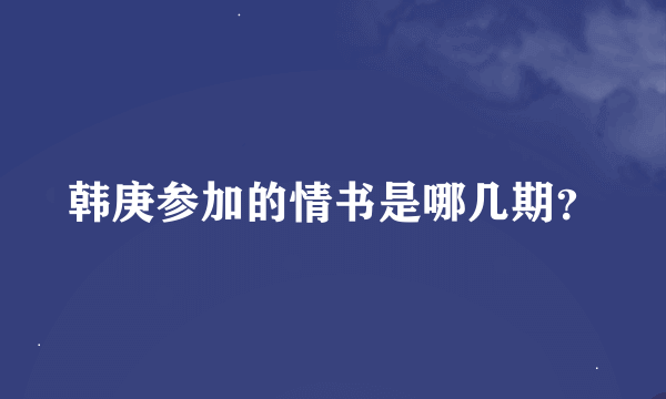 韩庚参加的情书是哪几期？