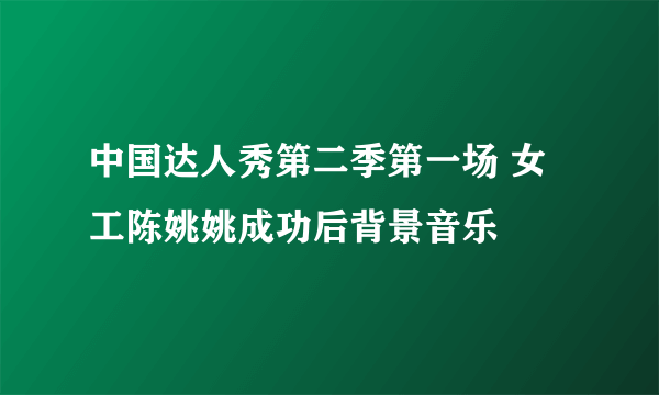 中国达人秀第二季第一场 女工陈姚姚成功后背景音乐