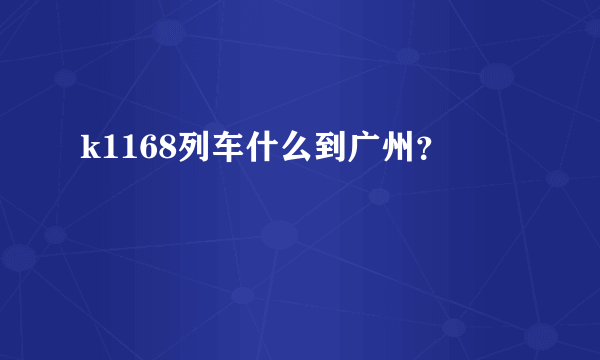 k1168列车什么到广州？