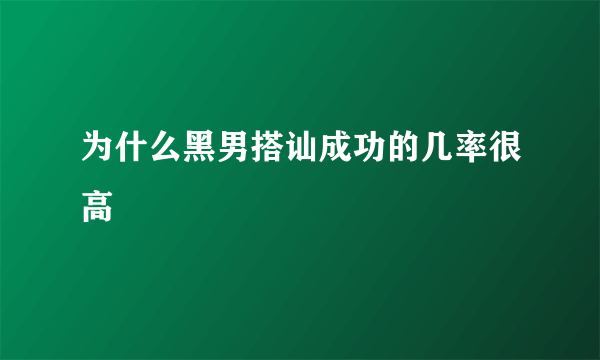 为什么黑男搭讪成功的几率很高