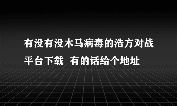 有没有没木马病毒的浩方对战平台下载  有的话给个地址