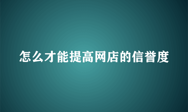 怎么才能提高网店的信誉度